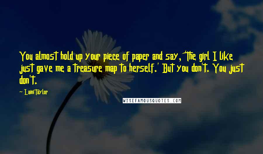 Laini Taylor Quotes: You almost hold up your piece of paper and say, 'The girl I like just gave me a treasure map to herself.' But you don't. You just don't.