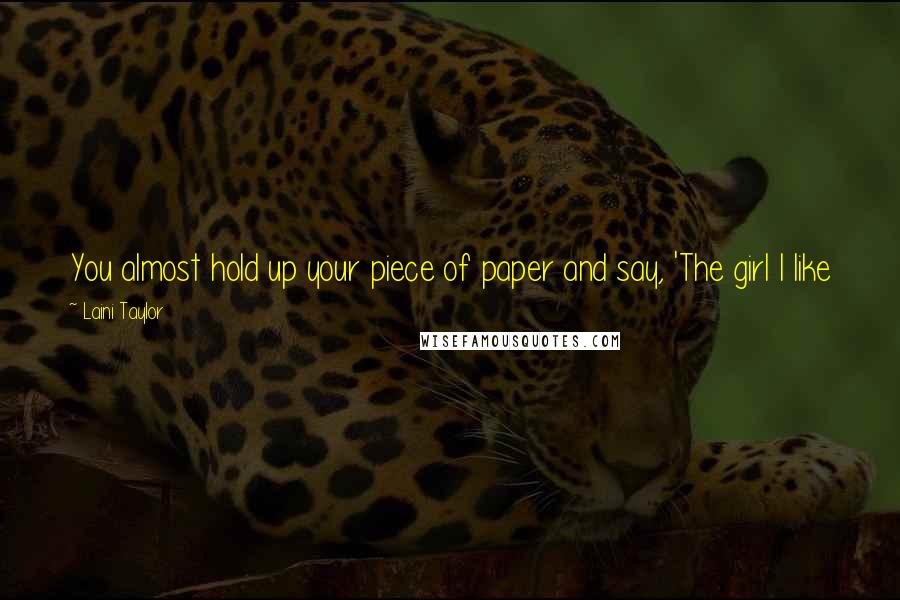 Laini Taylor Quotes: You almost hold up your piece of paper and say, 'The girl I like just gave me a treasure map to herself.' But you don't. You just don't.