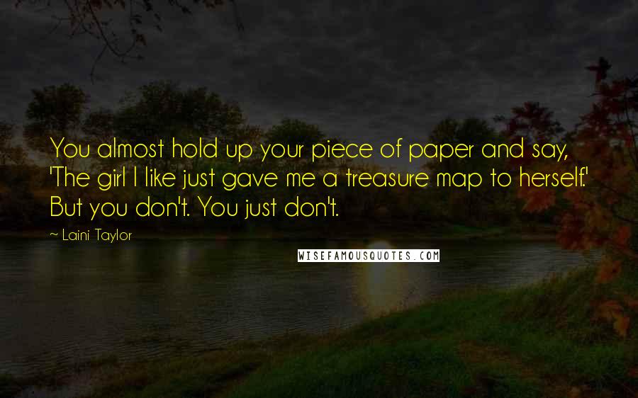 Laini Taylor Quotes: You almost hold up your piece of paper and say, 'The girl I like just gave me a treasure map to herself.' But you don't. You just don't.