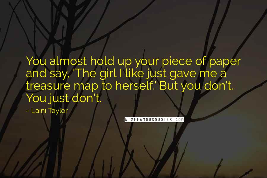 Laini Taylor Quotes: You almost hold up your piece of paper and say, 'The girl I like just gave me a treasure map to herself.' But you don't. You just don't.