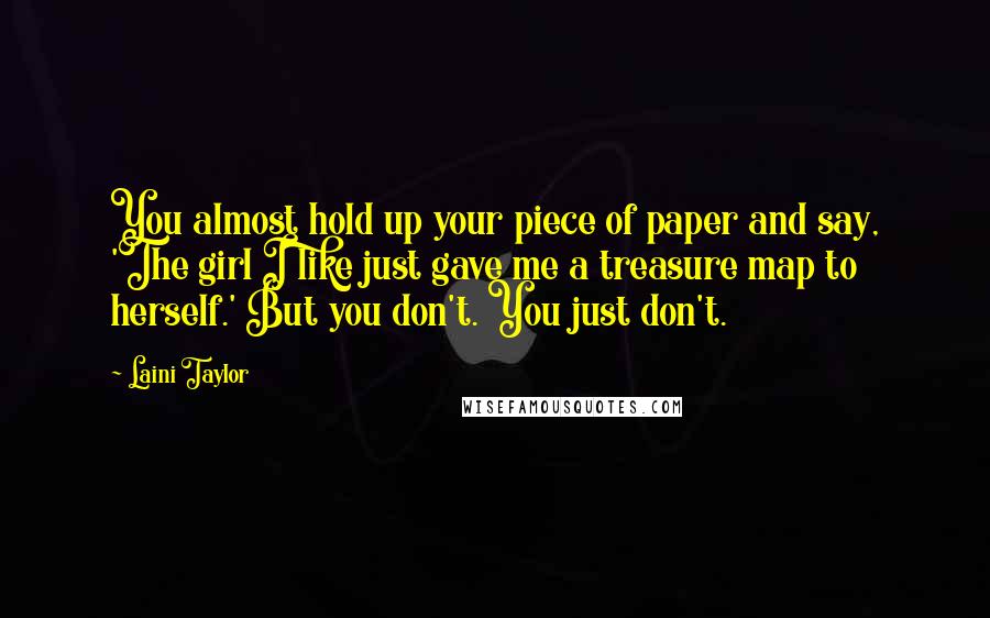 Laini Taylor Quotes: You almost hold up your piece of paper and say, 'The girl I like just gave me a treasure map to herself.' But you don't. You just don't.