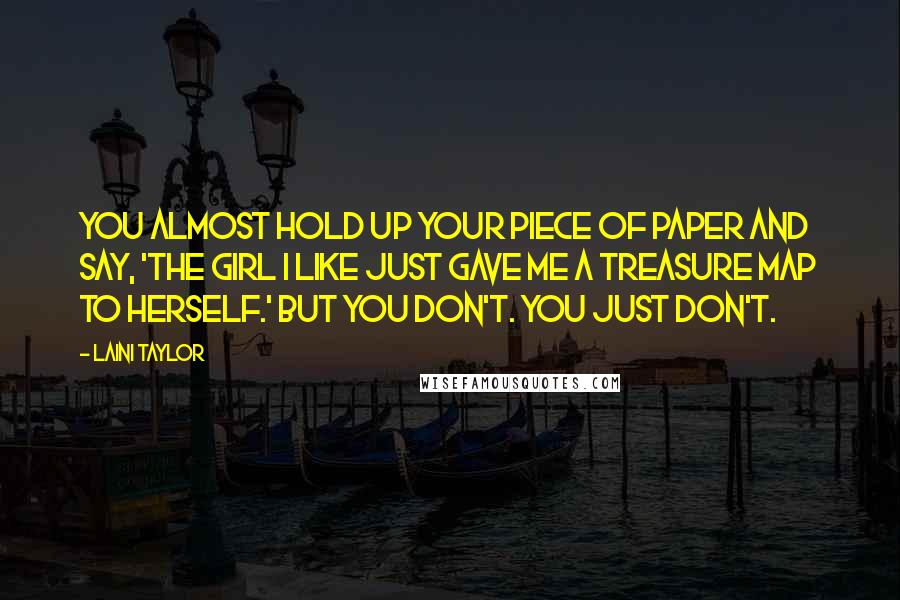 Laini Taylor Quotes: You almost hold up your piece of paper and say, 'The girl I like just gave me a treasure map to herself.' But you don't. You just don't.