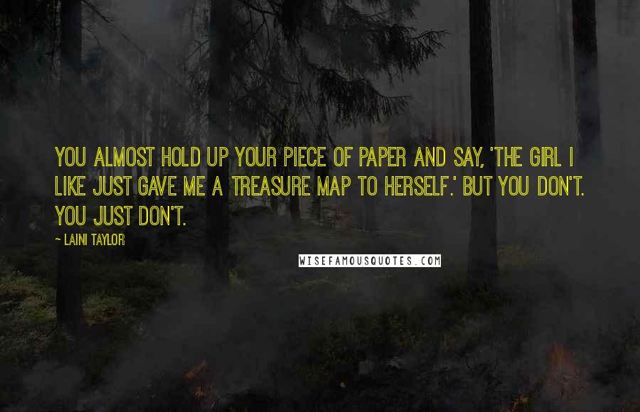 Laini Taylor Quotes: You almost hold up your piece of paper and say, 'The girl I like just gave me a treasure map to herself.' But you don't. You just don't.