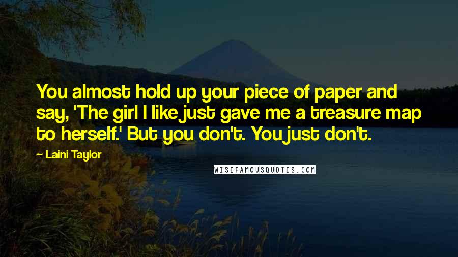 Laini Taylor Quotes: You almost hold up your piece of paper and say, 'The girl I like just gave me a treasure map to herself.' But you don't. You just don't.