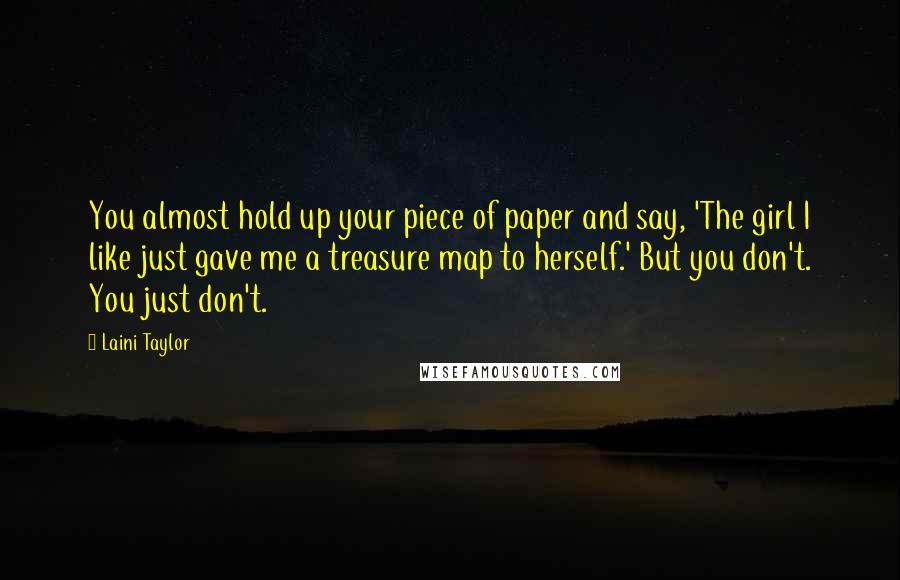 Laini Taylor Quotes: You almost hold up your piece of paper and say, 'The girl I like just gave me a treasure map to herself.' But you don't. You just don't.