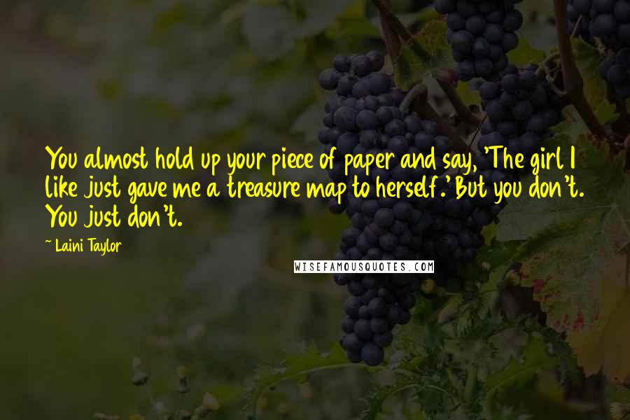 Laini Taylor Quotes: You almost hold up your piece of paper and say, 'The girl I like just gave me a treasure map to herself.' But you don't. You just don't.