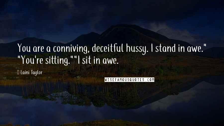 Laini Taylor Quotes: You are a conniving, deceitful hussy. I stand in awe." "You're sitting.""I sit in awe.