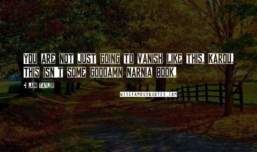 Laini Taylor Quotes: You are not just going to vanish like this, Karou. This isn't some goddamn Narnia book.