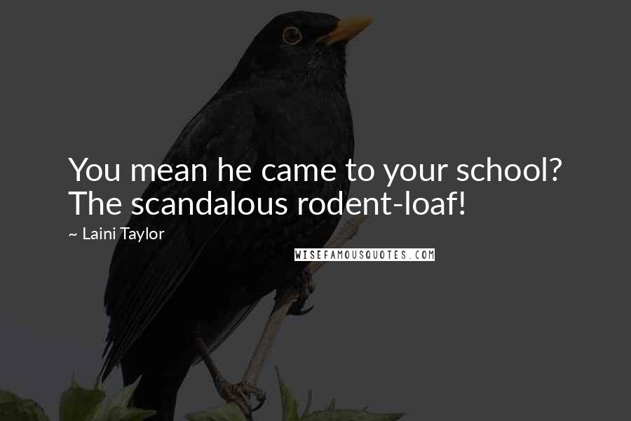 Laini Taylor Quotes: You mean he came to your school? The scandalous rodent-loaf!