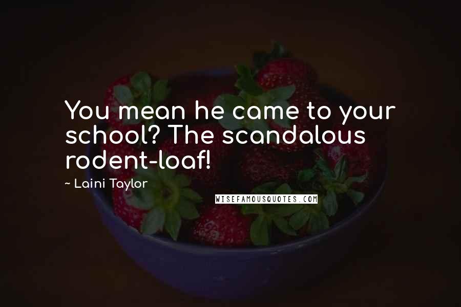 Laini Taylor Quotes: You mean he came to your school? The scandalous rodent-loaf!