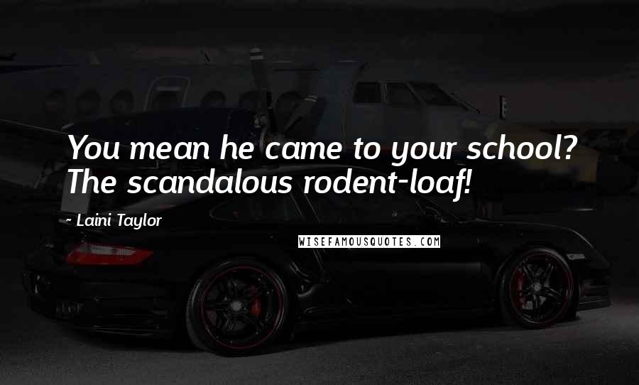 Laini Taylor Quotes: You mean he came to your school? The scandalous rodent-loaf!