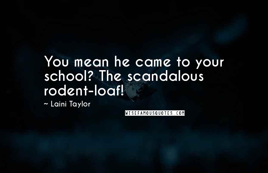 Laini Taylor Quotes: You mean he came to your school? The scandalous rodent-loaf!