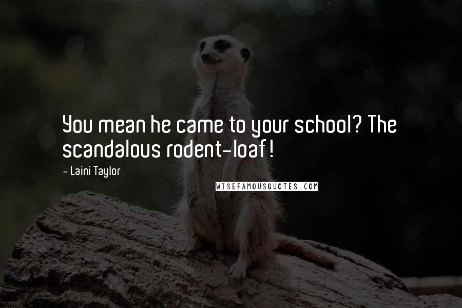 Laini Taylor Quotes: You mean he came to your school? The scandalous rodent-loaf!