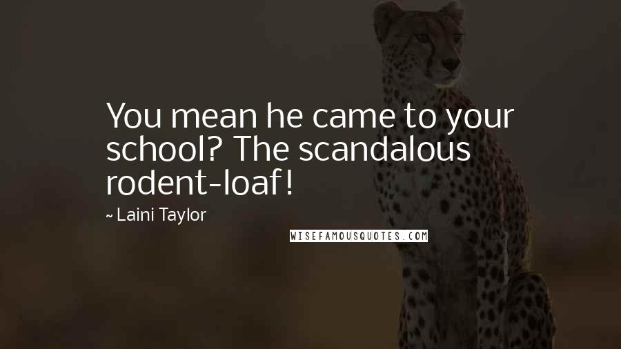 Laini Taylor Quotes: You mean he came to your school? The scandalous rodent-loaf!