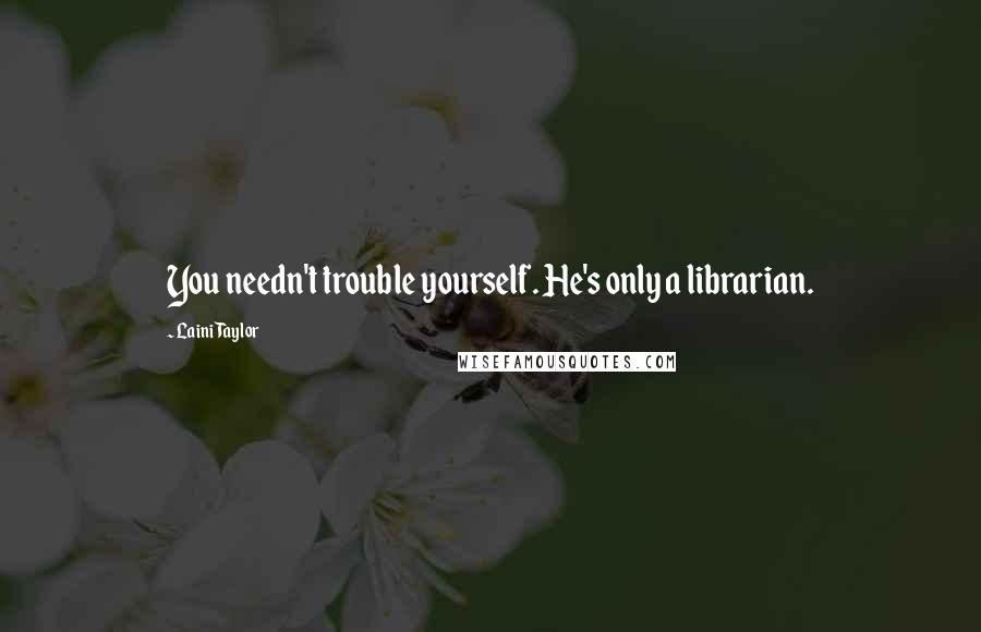Laini Taylor Quotes: You needn't trouble yourself. He's only a librarian.