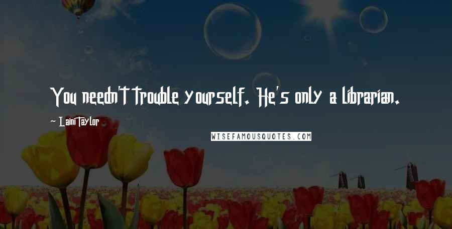Laini Taylor Quotes: You needn't trouble yourself. He's only a librarian.