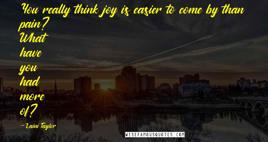 Laini Taylor Quotes: You really think joy is easier to come by than pain? What have you had more of?