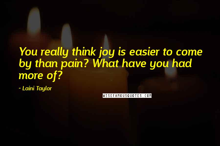 Laini Taylor Quotes: You really think joy is easier to come by than pain? What have you had more of?