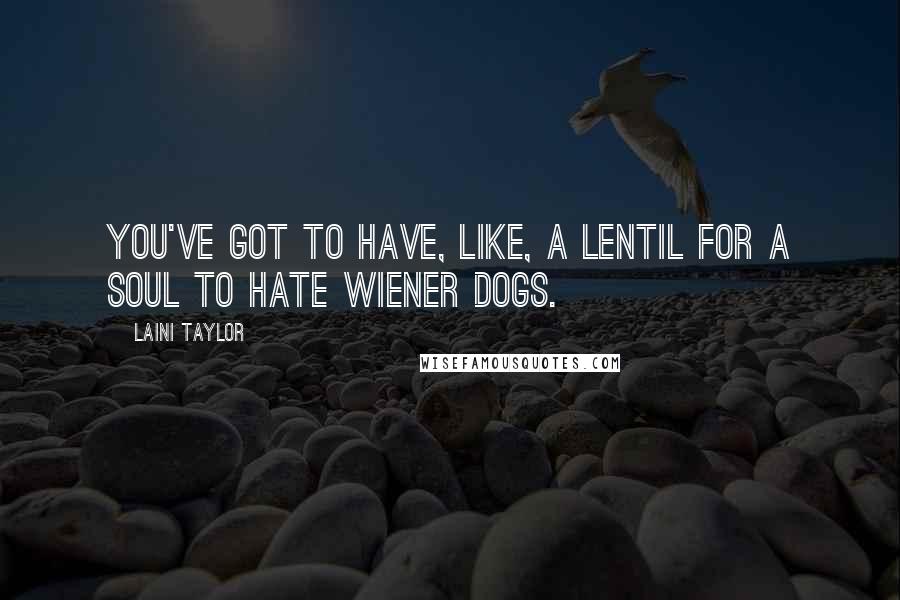 Laini Taylor Quotes: You've got to have, like, a lentil for a soul to hate wiener dogs.