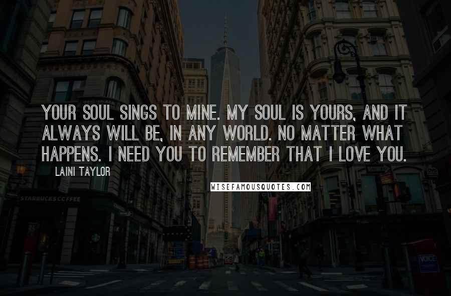 Laini Taylor Quotes: Your soul sings to mine. My soul is yours, and it always will be, in any world. No matter what happens. I need you to remember that I love you.