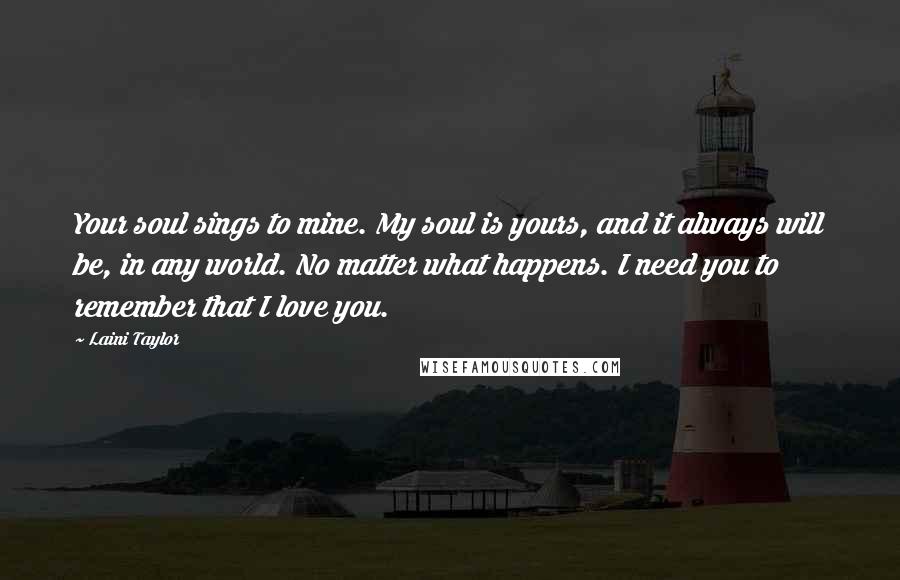Laini Taylor Quotes: Your soul sings to mine. My soul is yours, and it always will be, in any world. No matter what happens. I need you to remember that I love you.