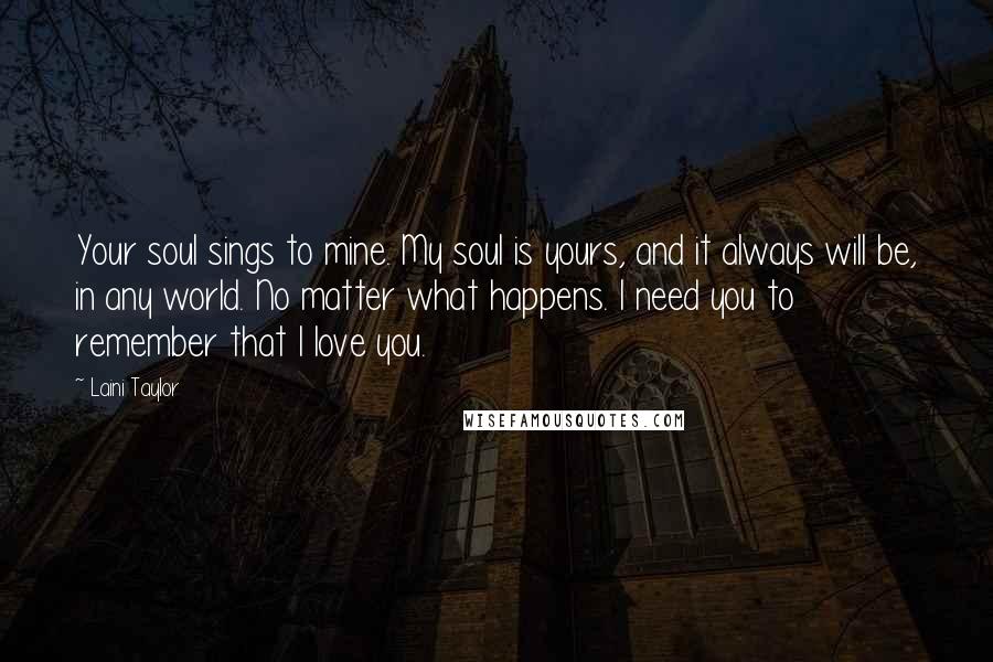 Laini Taylor Quotes: Your soul sings to mine. My soul is yours, and it always will be, in any world. No matter what happens. I need you to remember that I love you.