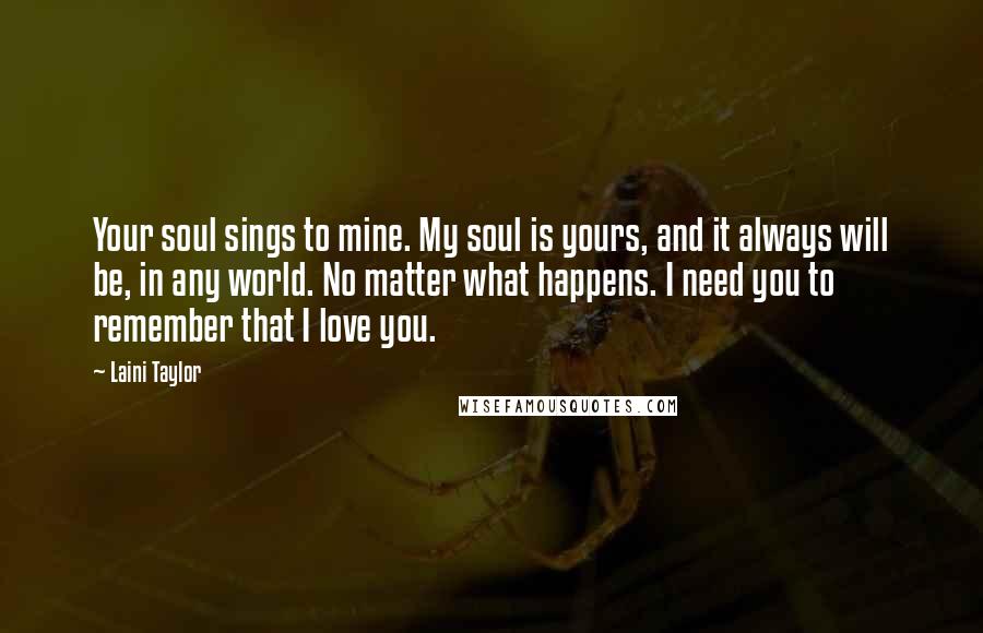 Laini Taylor Quotes: Your soul sings to mine. My soul is yours, and it always will be, in any world. No matter what happens. I need you to remember that I love you.