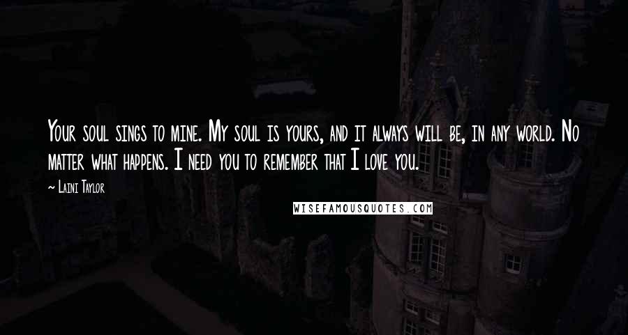Laini Taylor Quotes: Your soul sings to mine. My soul is yours, and it always will be, in any world. No matter what happens. I need you to remember that I love you.