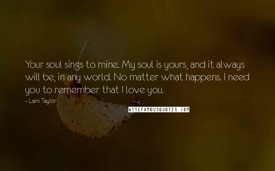 Laini Taylor Quotes: Your soul sings to mine. My soul is yours, and it always will be, in any world. No matter what happens. I need you to remember that I love you.
