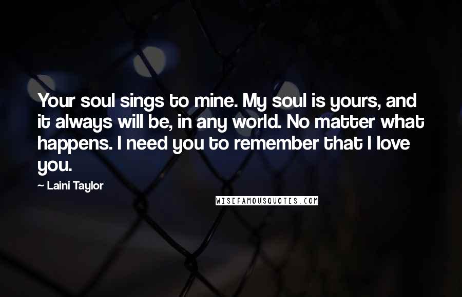 Laini Taylor Quotes: Your soul sings to mine. My soul is yours, and it always will be, in any world. No matter what happens. I need you to remember that I love you.