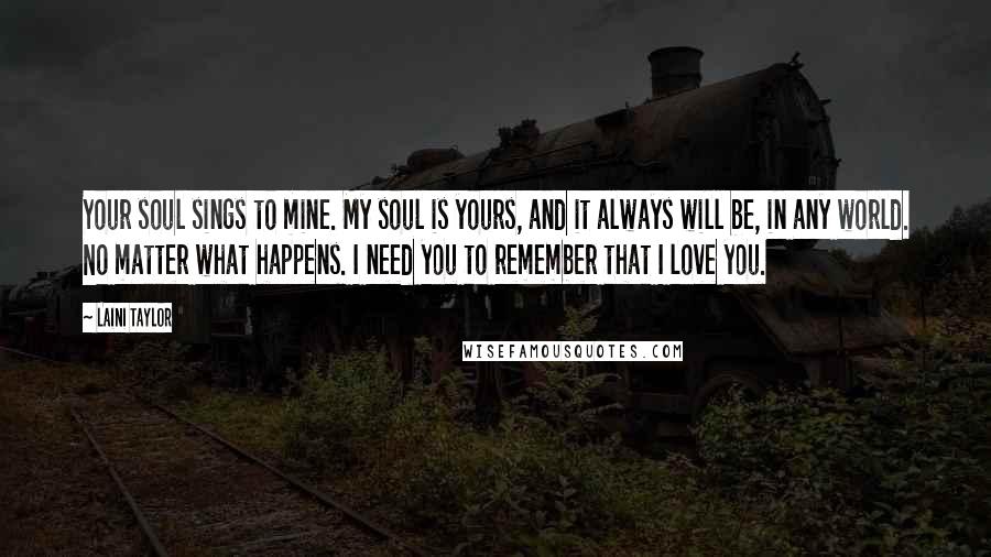 Laini Taylor Quotes: Your soul sings to mine. My soul is yours, and it always will be, in any world. No matter what happens. I need you to remember that I love you.