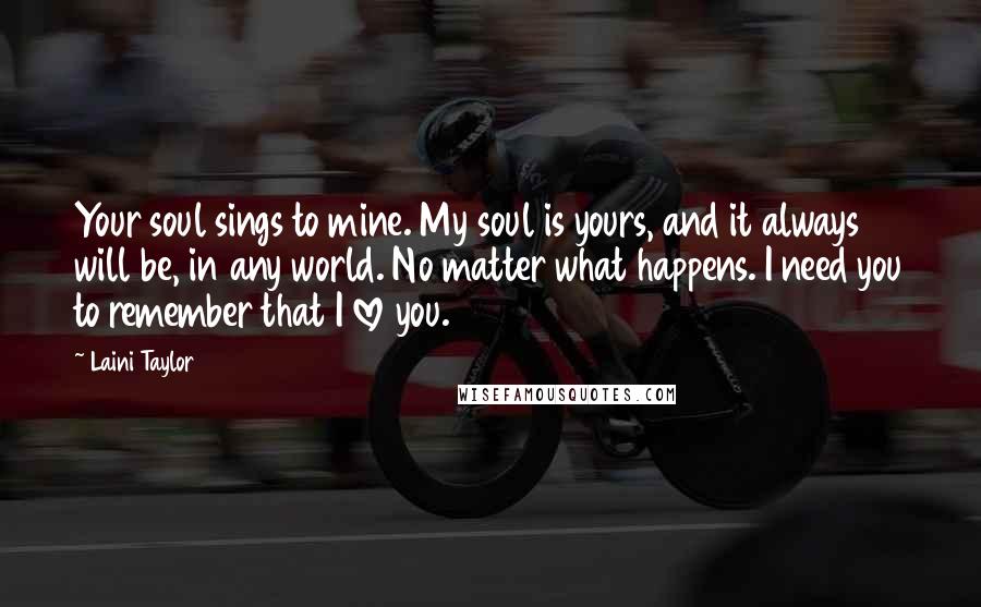 Laini Taylor Quotes: Your soul sings to mine. My soul is yours, and it always will be, in any world. No matter what happens. I need you to remember that I love you.