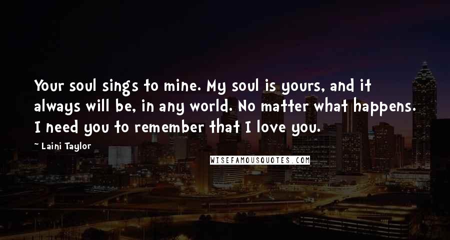 Laini Taylor Quotes: Your soul sings to mine. My soul is yours, and it always will be, in any world. No matter what happens. I need you to remember that I love you.