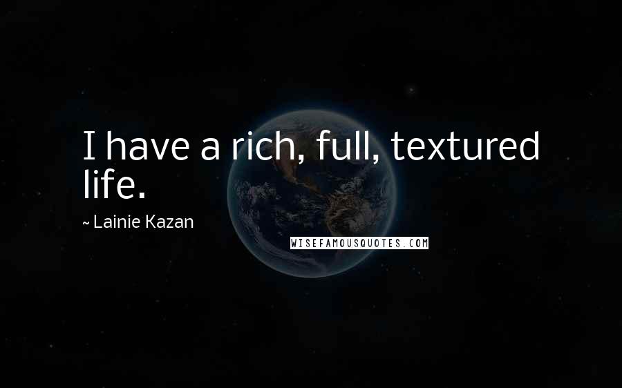 Lainie Kazan Quotes: I have a rich, full, textured life.