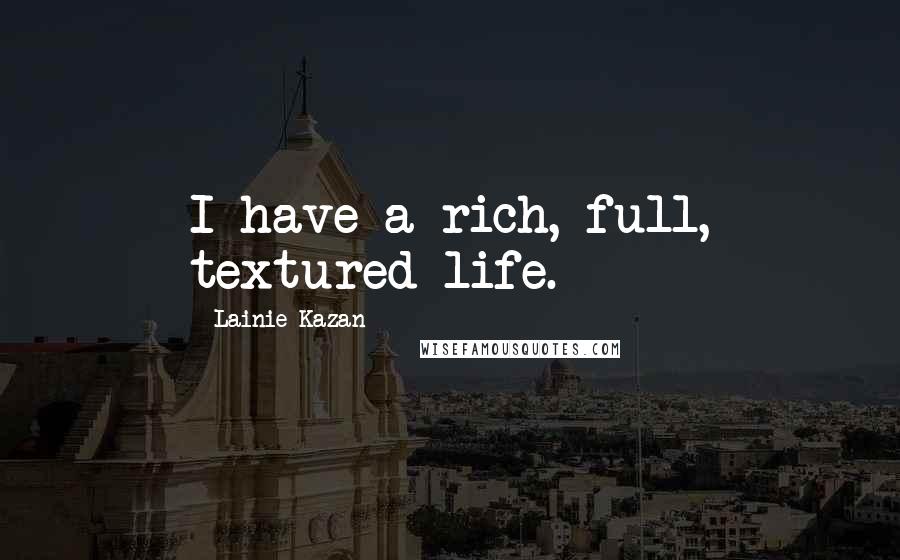 Lainie Kazan Quotes: I have a rich, full, textured life.