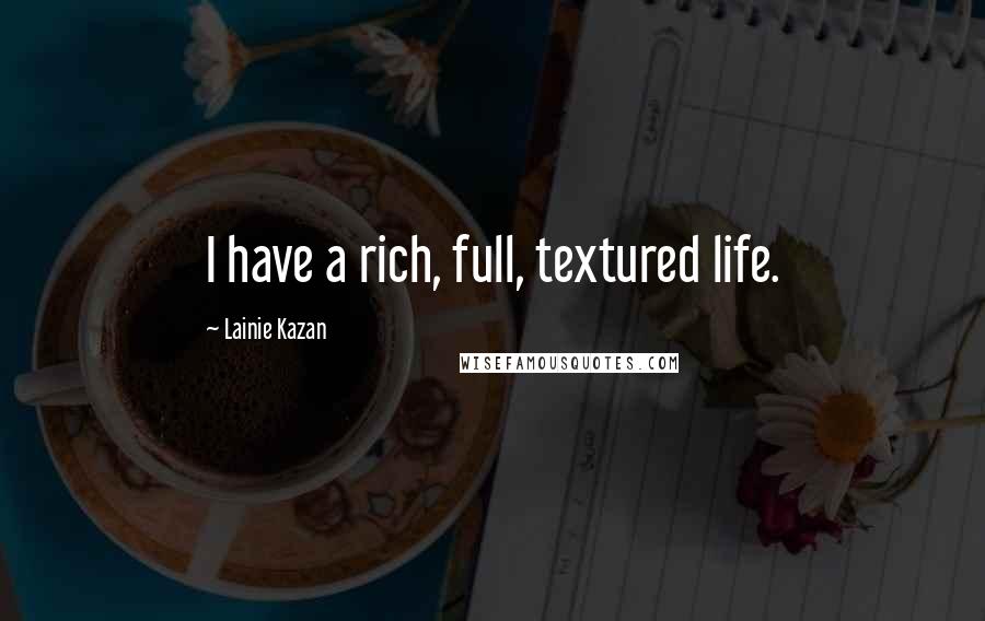 Lainie Kazan Quotes: I have a rich, full, textured life.