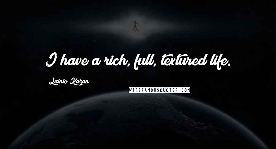 Lainie Kazan Quotes: I have a rich, full, textured life.