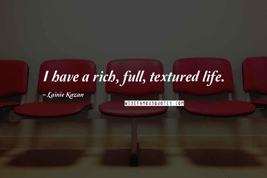 Lainie Kazan Quotes: I have a rich, full, textured life.