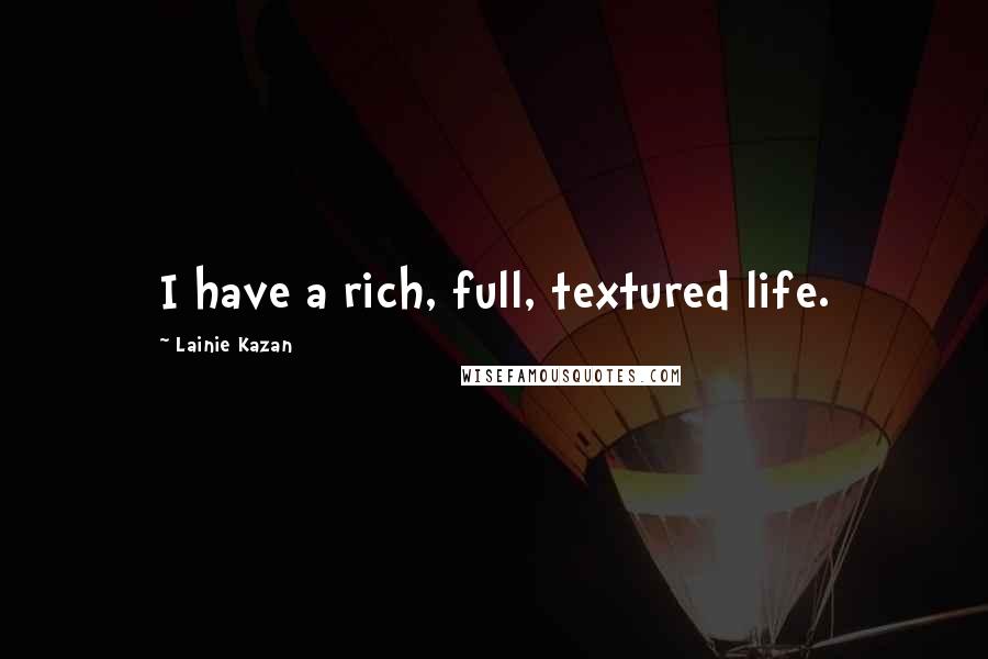 Lainie Kazan Quotes: I have a rich, full, textured life.