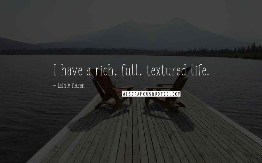 Lainie Kazan Quotes: I have a rich, full, textured life.