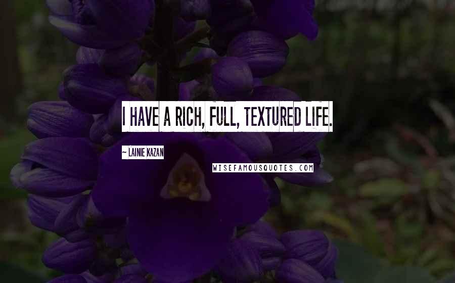 Lainie Kazan Quotes: I have a rich, full, textured life.