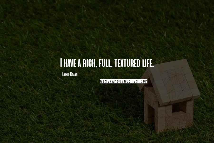 Lainie Kazan Quotes: I have a rich, full, textured life.