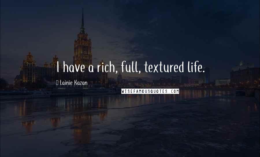 Lainie Kazan Quotes: I have a rich, full, textured life.