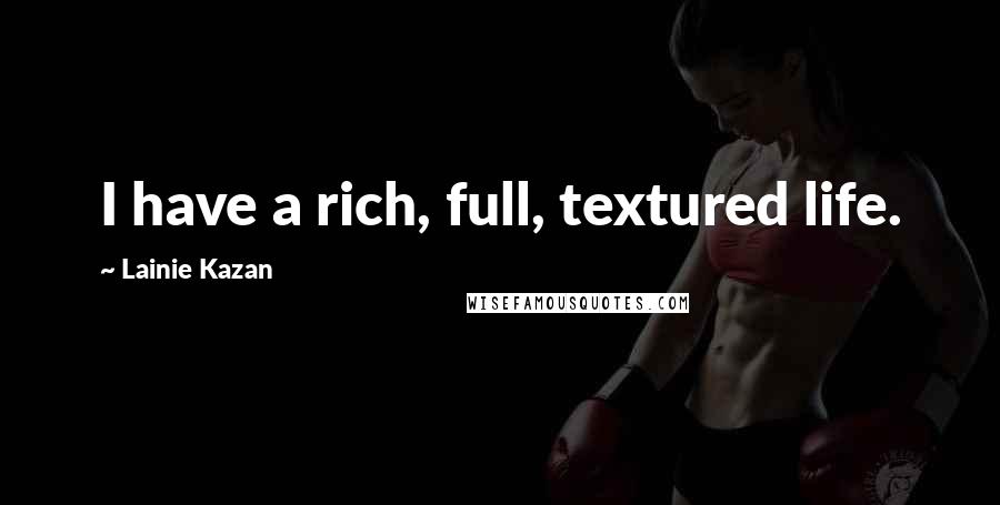 Lainie Kazan Quotes: I have a rich, full, textured life.