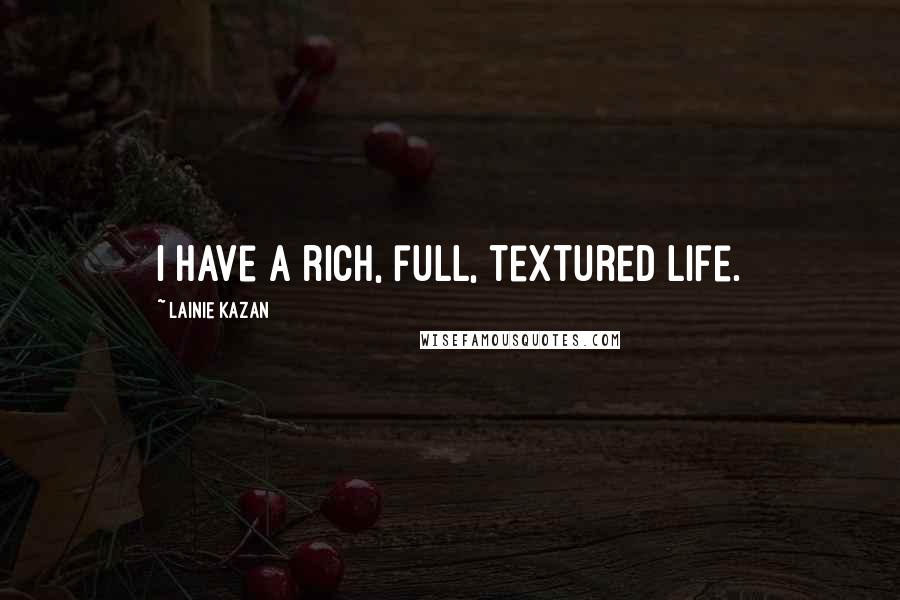 Lainie Kazan Quotes: I have a rich, full, textured life.
