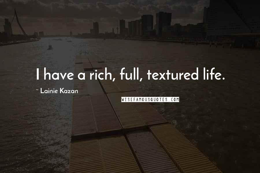 Lainie Kazan Quotes: I have a rich, full, textured life.