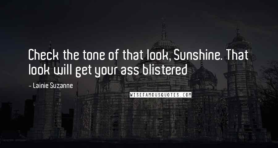 Lainie Suzanne Quotes: Check the tone of that look, Sunshine. That look will get your ass blistered