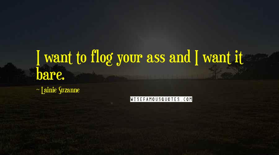 Lainie Suzanne Quotes: I want to flog your ass and I want it bare.