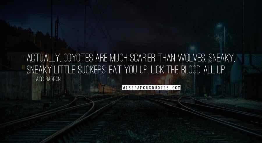 Laird Barron Quotes: Actually, coyotes are much scarier than wolves. Sneaky, sneaky little suckers. Eat you up. Lick the blood all up.