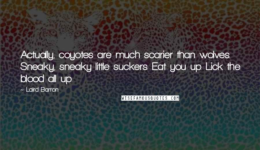 Laird Barron Quotes: Actually, coyotes are much scarier than wolves. Sneaky, sneaky little suckers. Eat you up. Lick the blood all up.